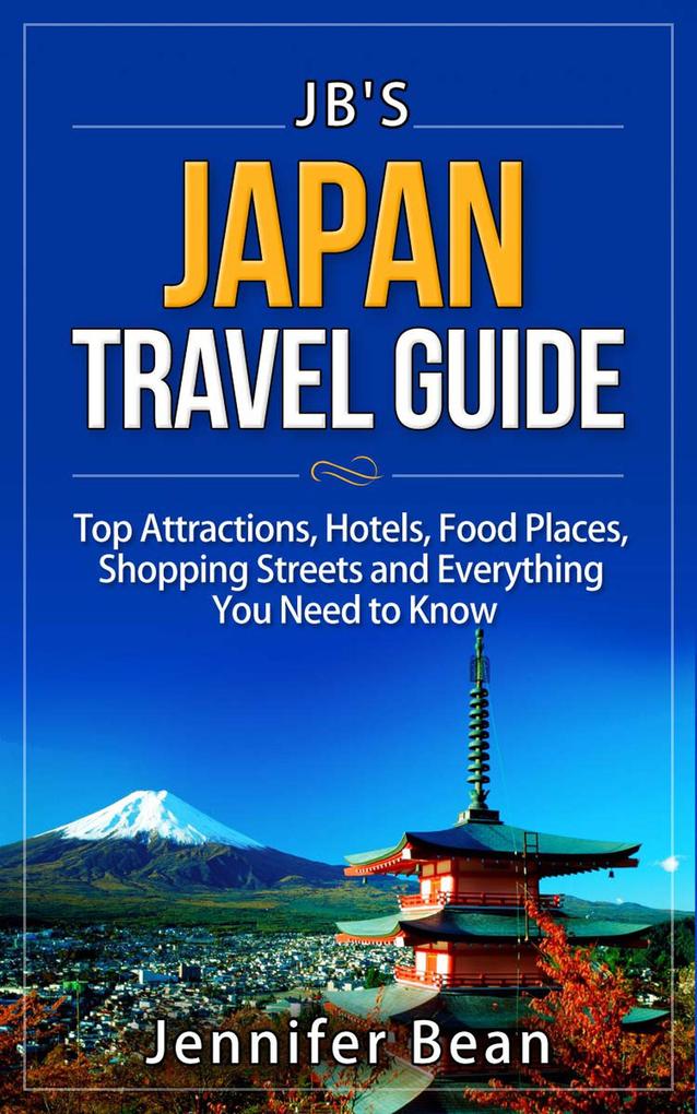 Japan Travel Guide: Top Attractions Hotels Food Places Shopping Streets and Everything You Need to Know (JB‘s Travel Guides)
