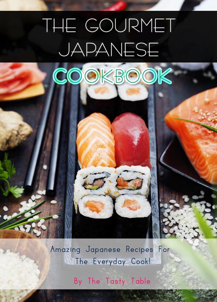 The Gourmet Japanese Cookbook: Amazing Japanese Recipes For The Everyday Cook!