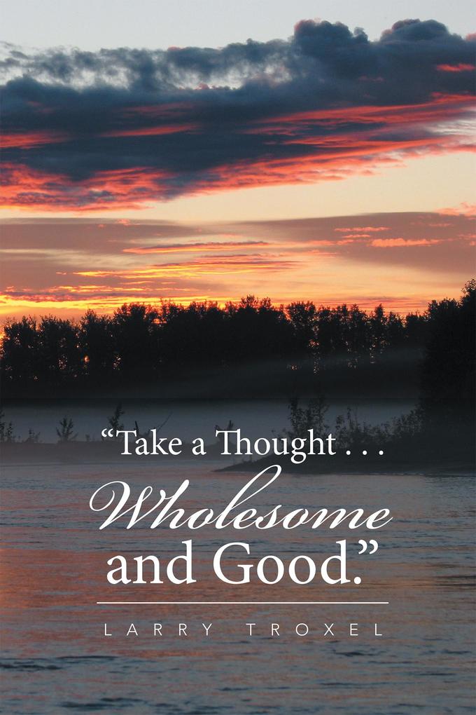 Take a Thought . . . Wholesome and Good.