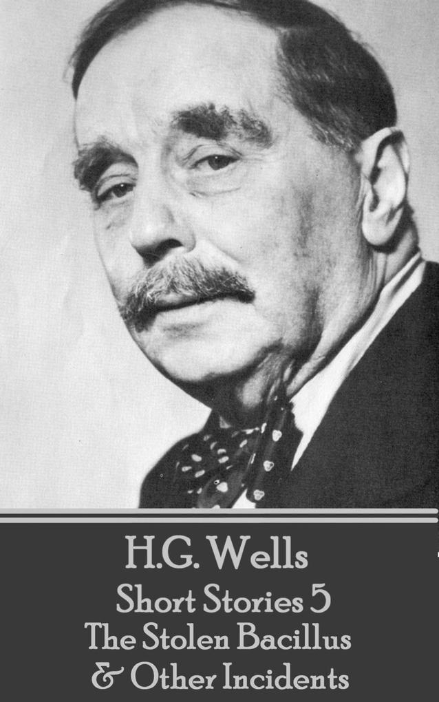 H.G. Wells - Short Stories 5 - The Stolen Bacillus & Other Incidents