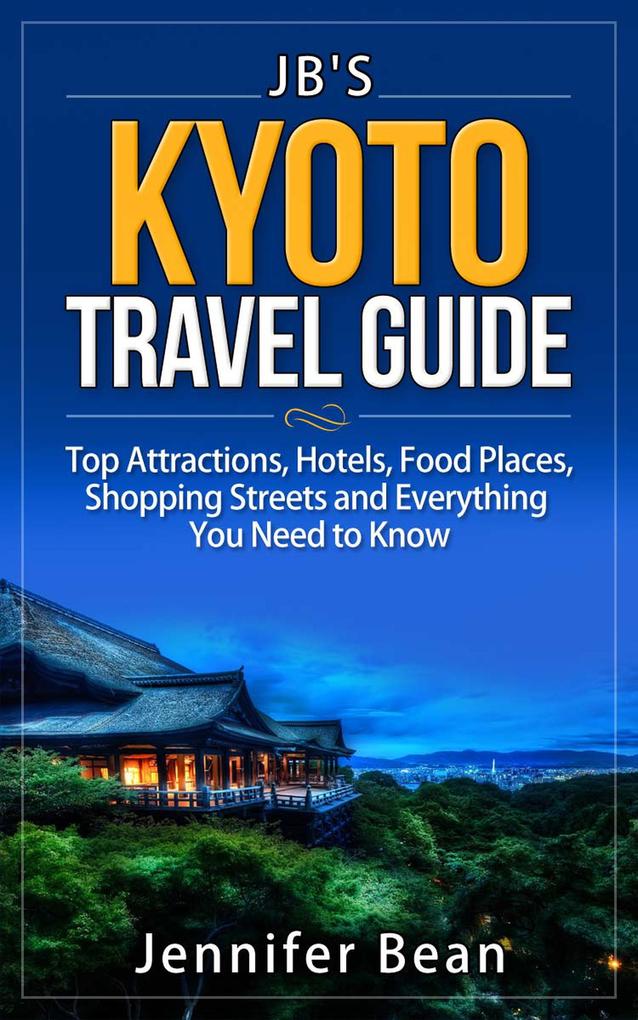 Kyoto Travel Guide: Top Attractions Hotels Food Places Shopping Streets and Everything You Need to Know (JB‘s Travel Guides)