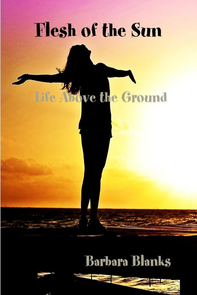 Flesh of the Sun Life Above the Ground