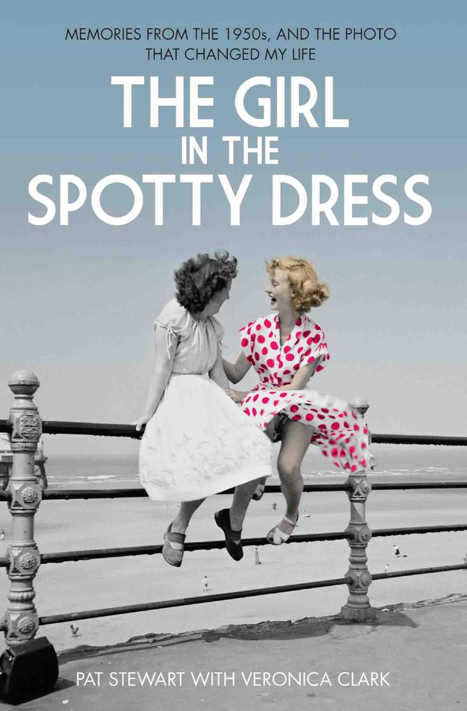 The Girl in the Spotty Dress - Memories From The 1950s and The Photo That Changed My Life