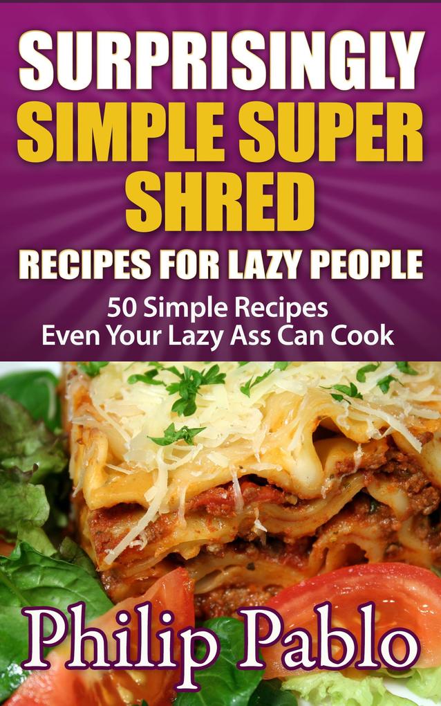 Surprisingly Simple Super Shred Diet Recipes For Lazy People: 50 Simple Ian K. Smith‘s Super Shred Recipes Even Your Lazy Ass Can Make