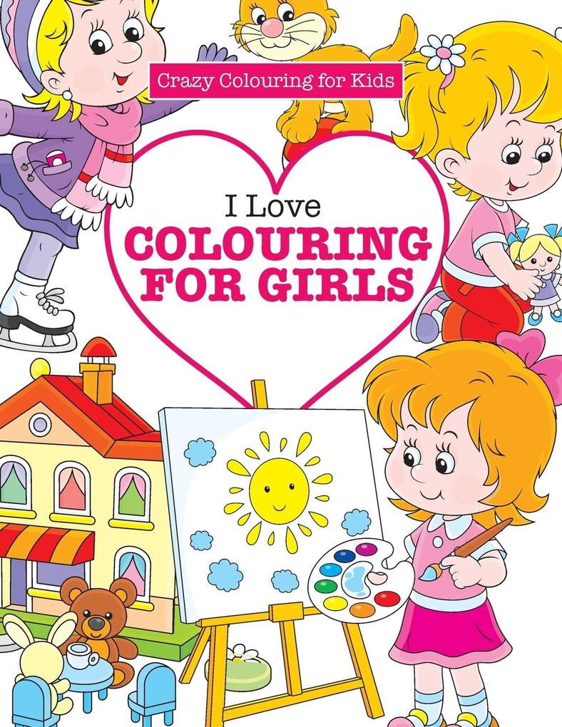 I Love Colouring for Girls ( Crazy Colouring For Kids)