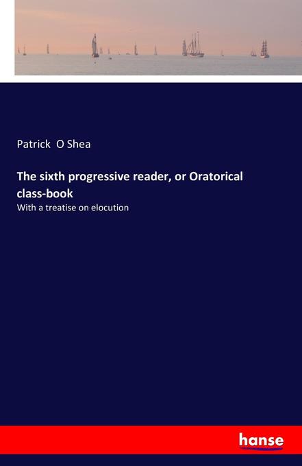 The sixth progressive reader or Oratorical class-book