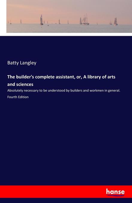The builder‘s complete assistant or A library of arts and sciences