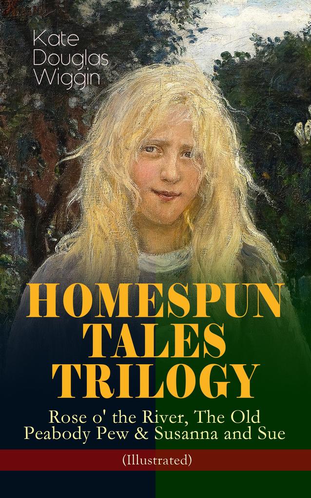 HOMESPUN TALES TRILOGY: Rose o‘ the River The Old Peabody Pew & Susanna and Sue (Illustrated)