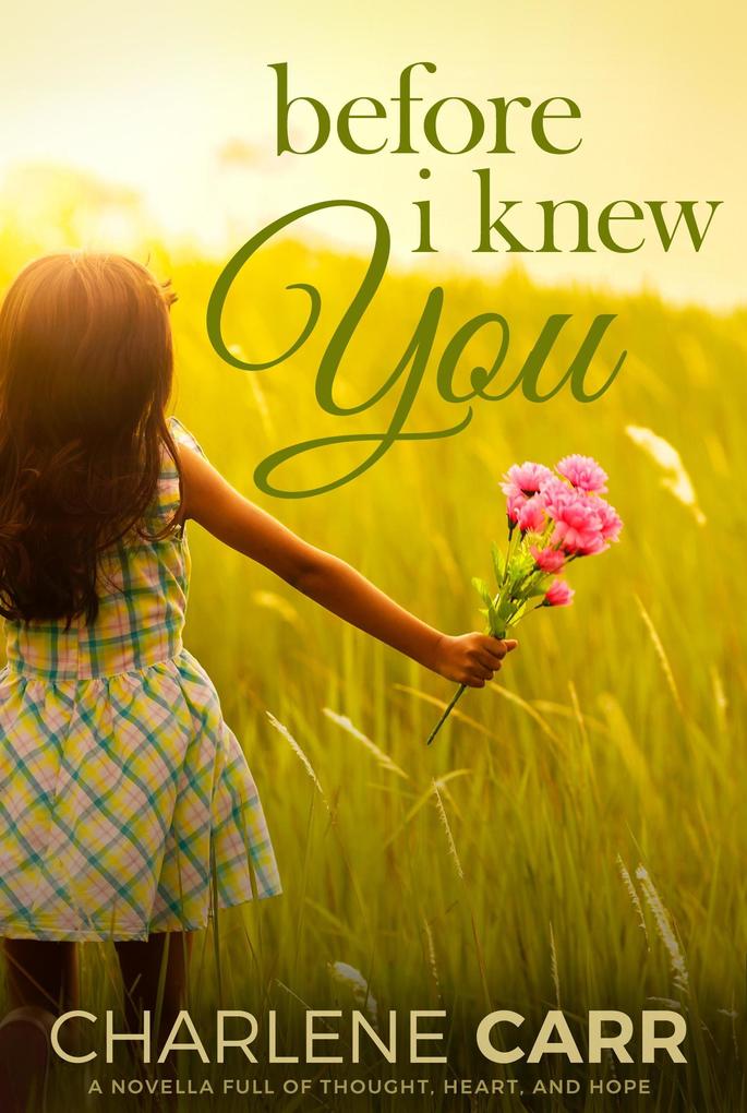 Before I Knew You: A Novella Full of Thought Heart and Hope