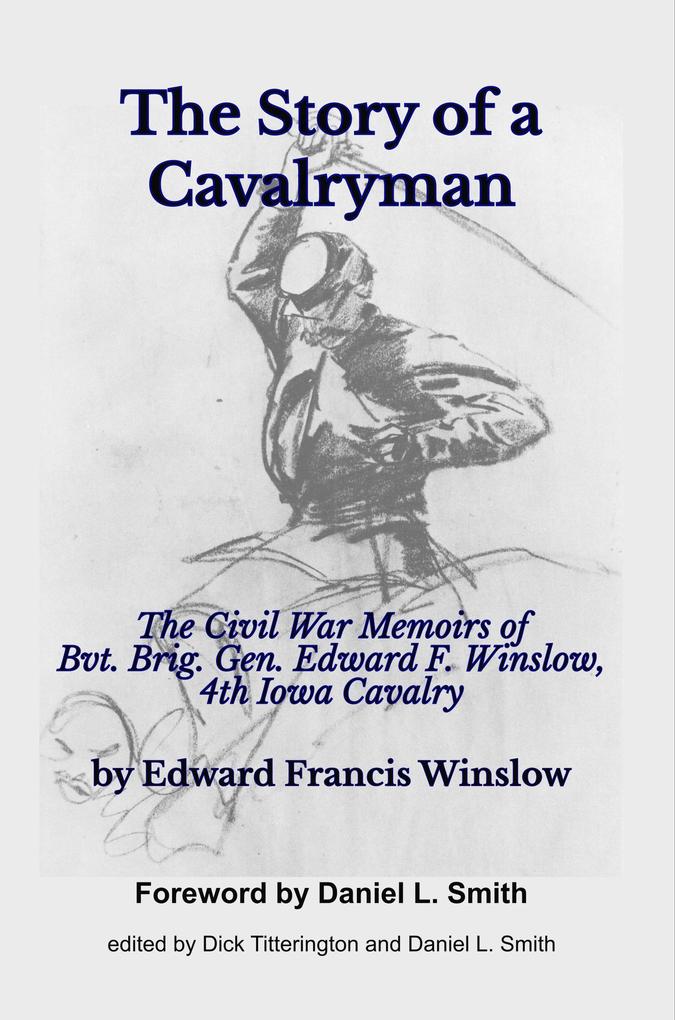 The Story of a Cavalryman: The Civil War Memoirs of Bvt. Brig. Gen. Edward F. Winslow 4th Iowa Cavalry