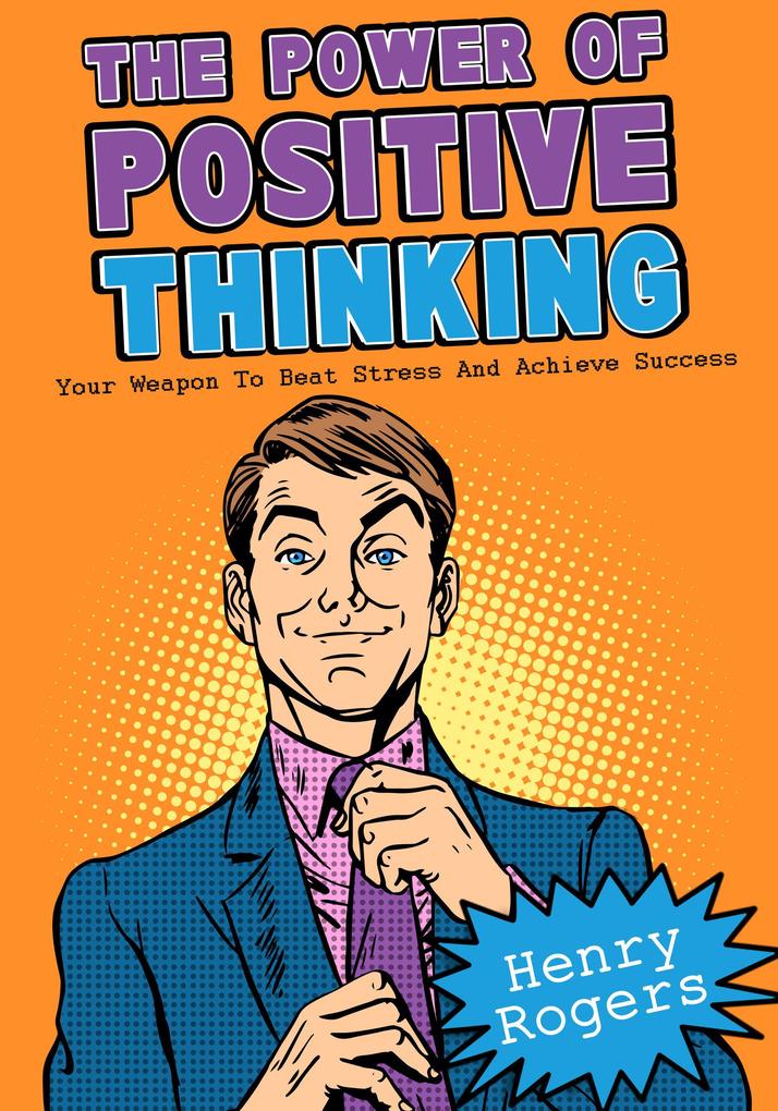 The Power Of Positive Thinking: Your Weapon To Beat Stress And Achieve Success (Positive Thinking Series #6)