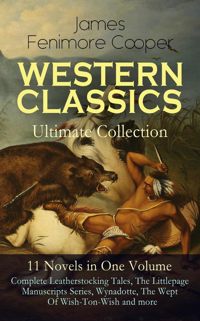 WESTERN CLASSICS Ultimate Collection - 11 Novels in One Volume: Complete Leatherstocking Tales The Littlepage Manuscripts Series Wynadotte The Wept Of Wish-Ton-Wish and more