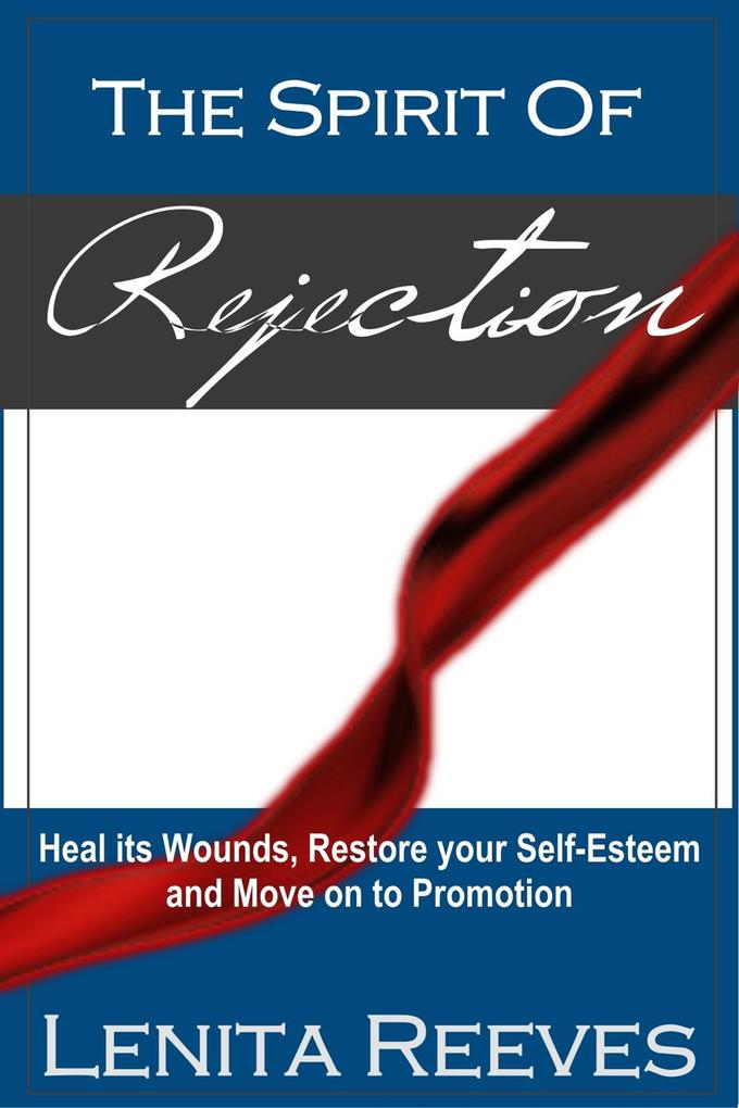 The Spirit of Rejection: Heal its Wounds Restore your Self-Esteem and Move on to Promotion