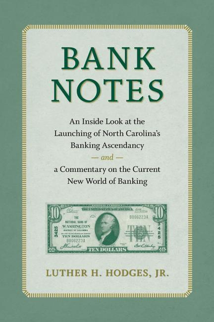 Bank Notes: An Inside Look at the Launching of North Carolina‘s Banking Ascendancy and a Commentary on the Current New World of Ba