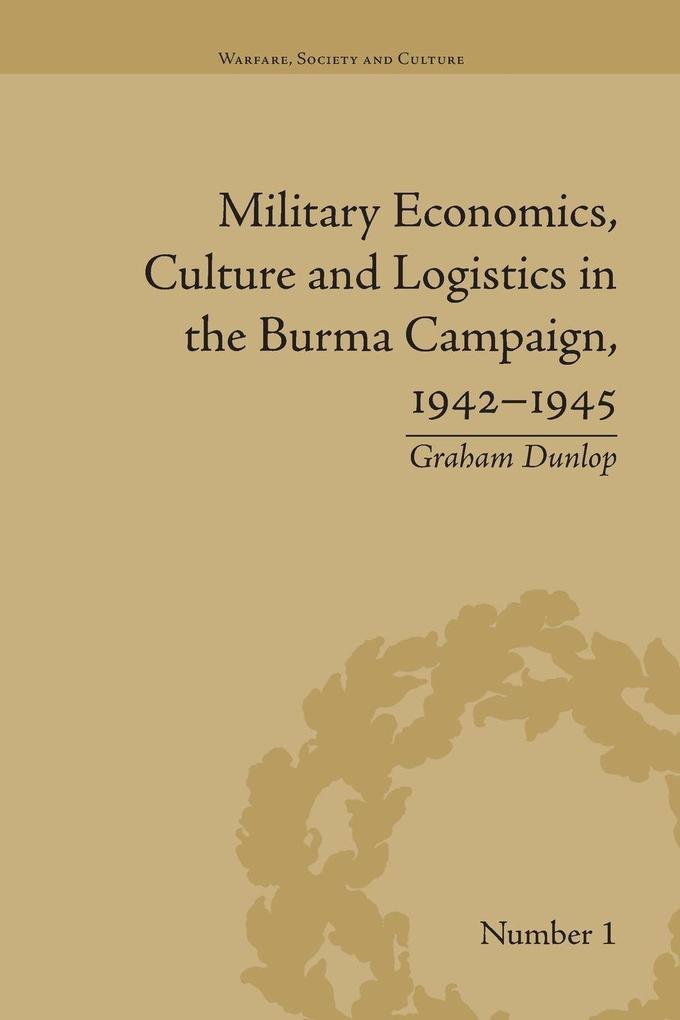 Military Economics Culture and Logistics in the Burma Campaign 1942-1945