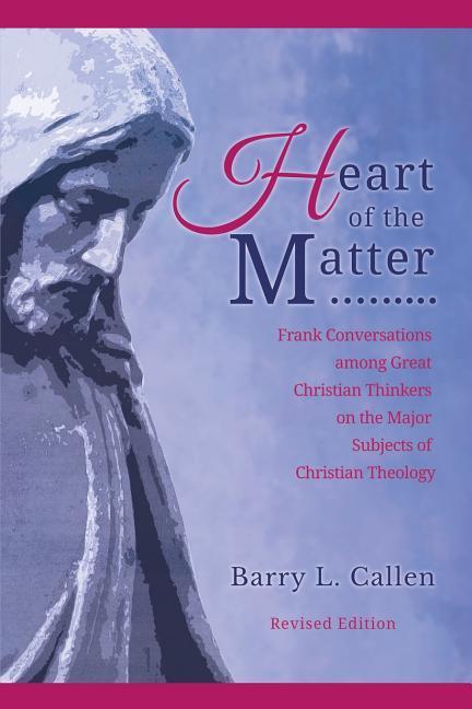 Heart of the Matter Frank Conversations Among Great Christian Thinkers and the Major Subjects of Christian Theology