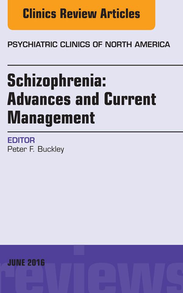 Schizophrenia: Advances and Current Management An Issue of Psychiatric Clinics of North America