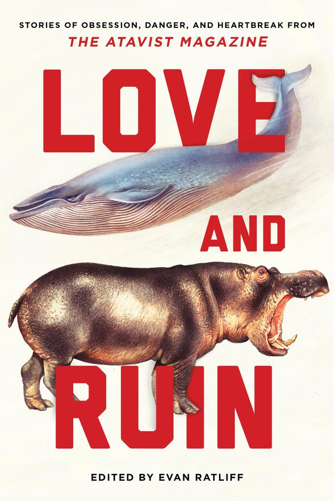 Love and Ruin: Tales of Obsession Danger and Heartbreak from The Atavist Magazine