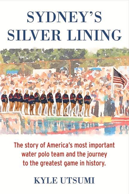 Sydney‘s Silver Lining: The Story of America‘s Most Important Water Polo Team and the Journey to Th