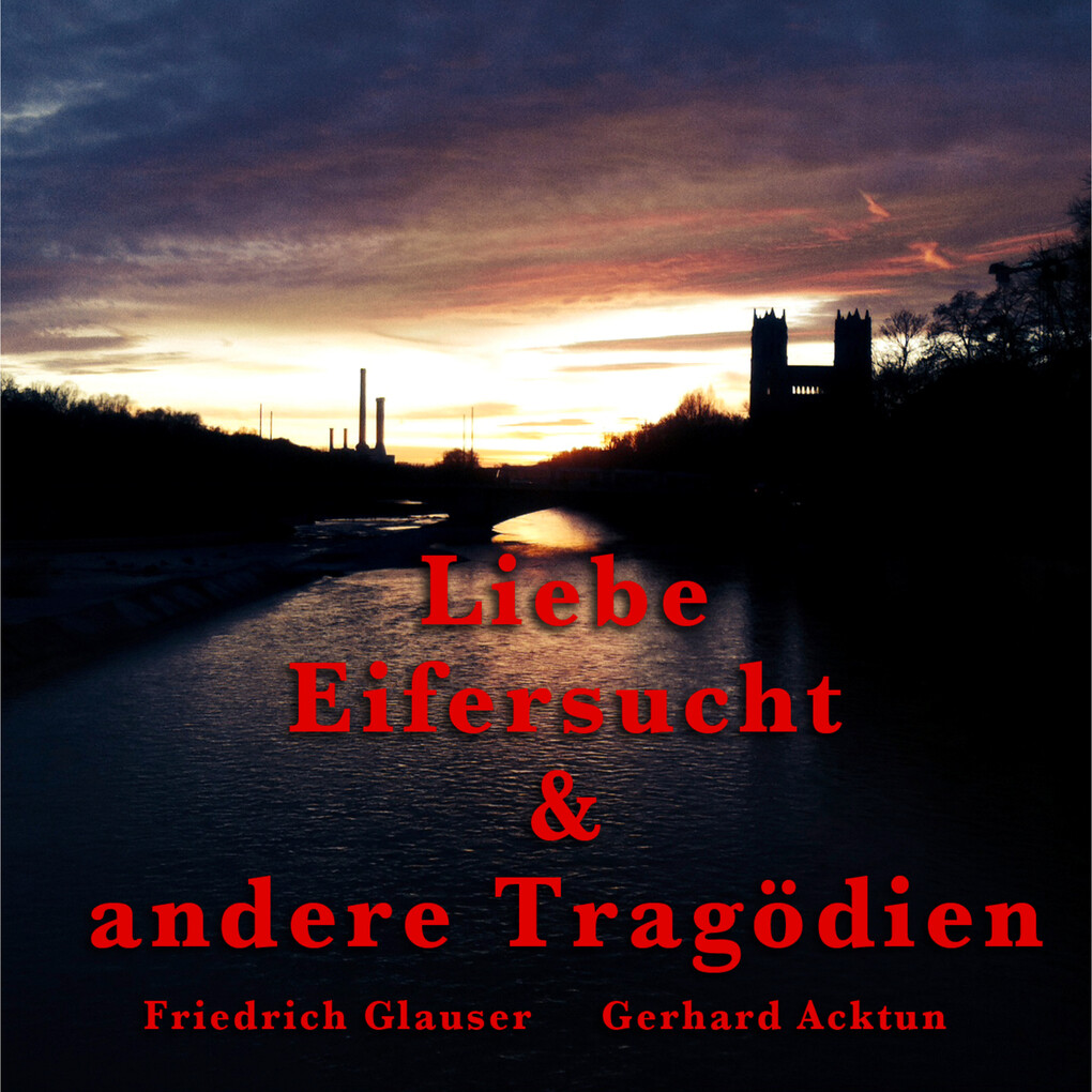 Gerhard Acktun & Friedrich Glauser Liebe Eifersucht und andere Tragödien