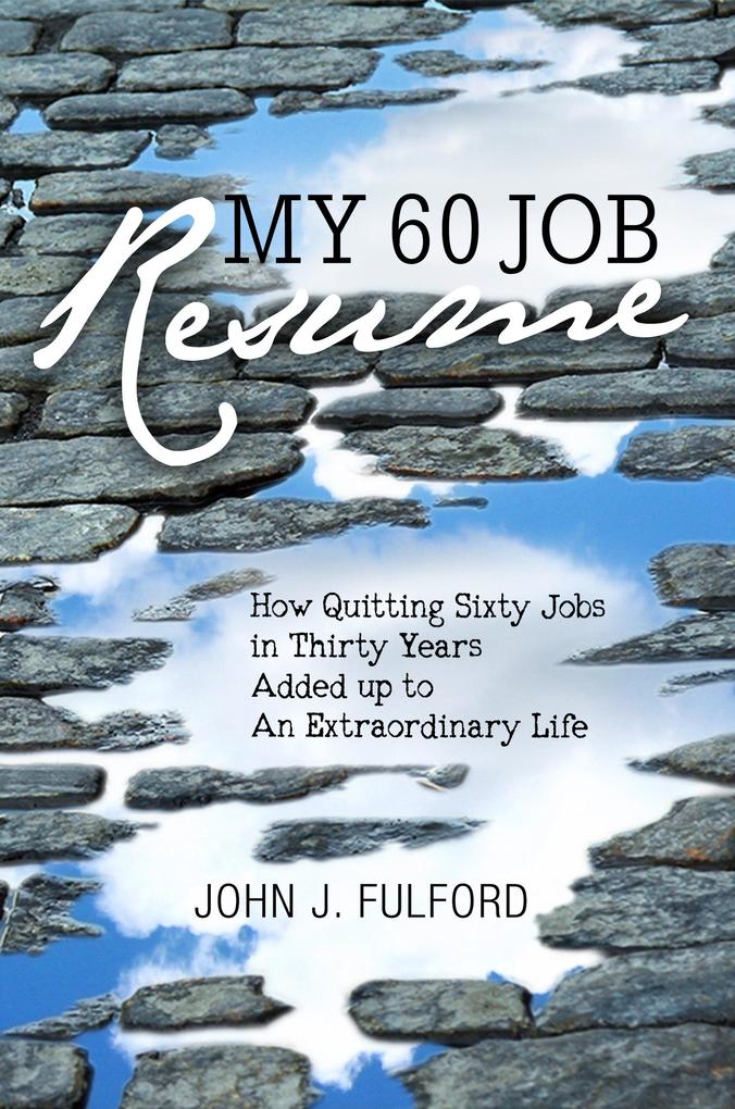 My 60-Job Resume: Or How Quitting 60 Jobs in 30 Years Added Up to an Extraordinary Life