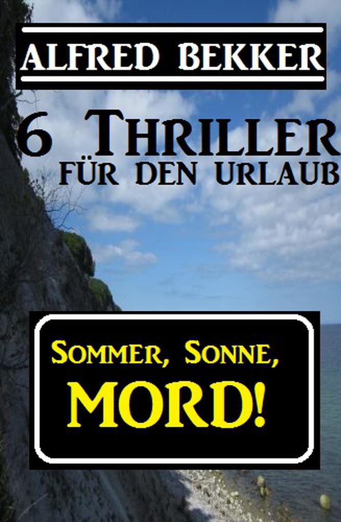 Sommer Sonne Mord! 6 Thriller für den Urlaub (Alfred Bekker Thriller Sammlung #10)