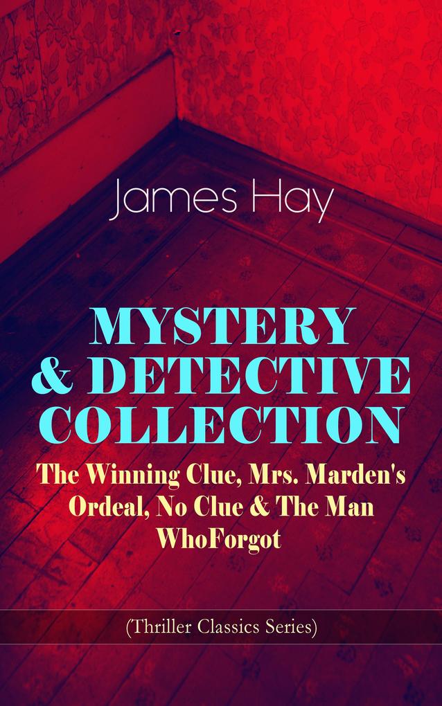 MYSTERY & DETECTIVE COLLECTION: The Winning Clue Mrs. Marden‘s Ordeal No Clue & The Man Who Forgot (Thriller Classics Series)