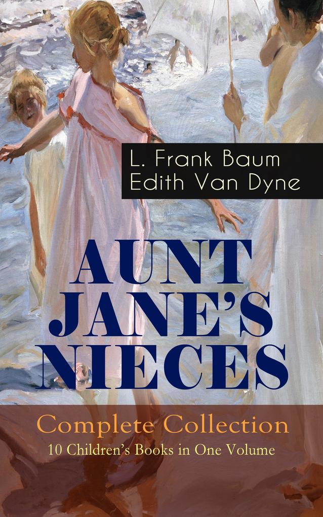 AUNT JANE‘S NIECES - Complete Collection: 10 Children‘s Books in One Volume