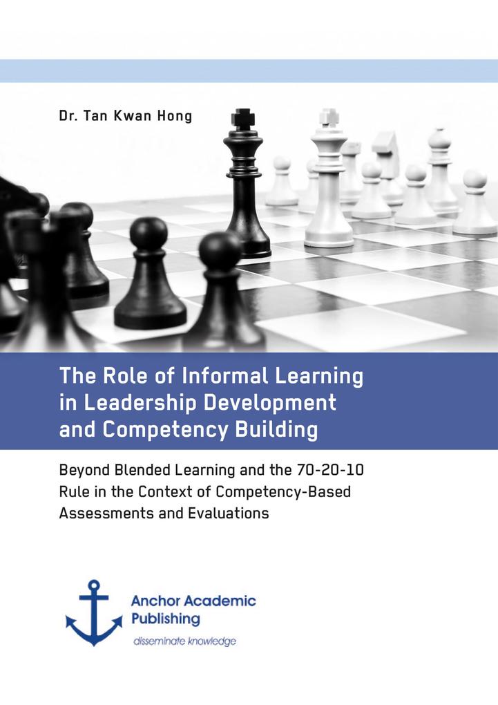 The Role of Informal Learning in Leadership Development and Competency Building. Beyond Blended Learning and the 70-20-10 Rule in the Context of Competency-Based Assessments and Evaluations