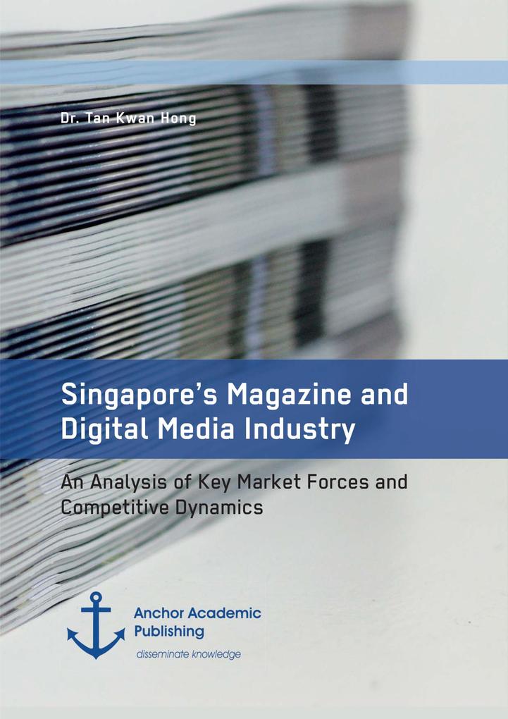 Singapore‘s Magazine and Digital Media Industry. An Analysis of Key Market Forces and Competitive Dynamics