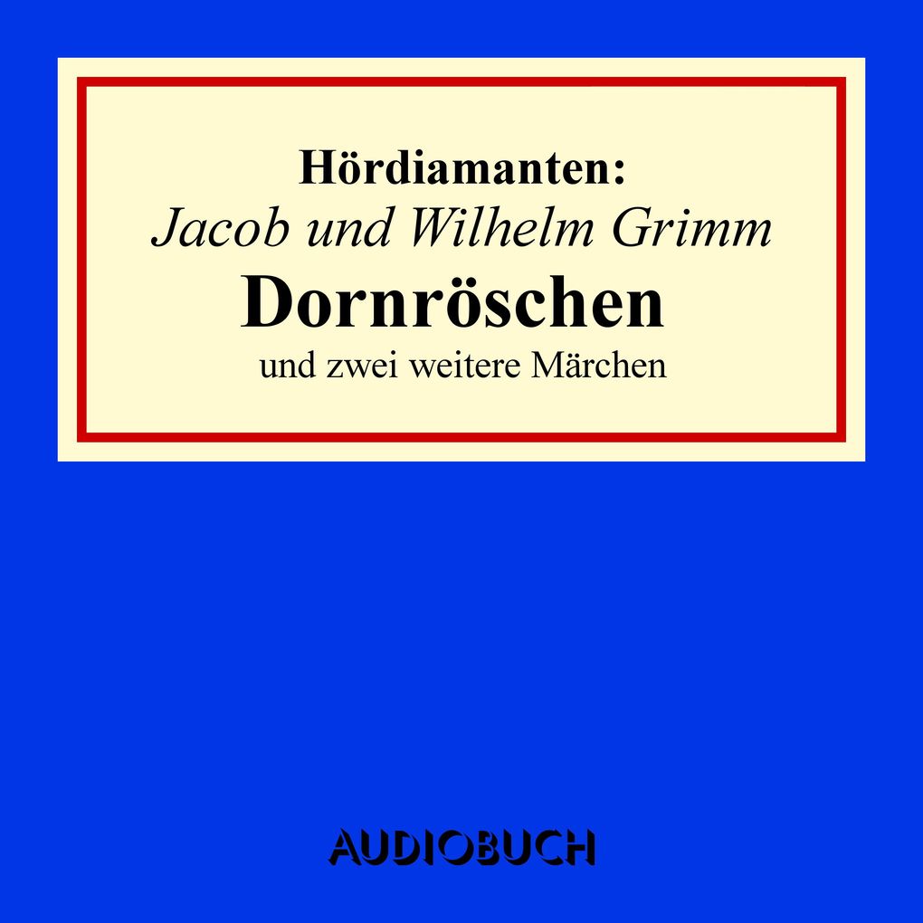 Jacob und Wilhelm Grimm: Dornröschen und zwei weitere Märchen