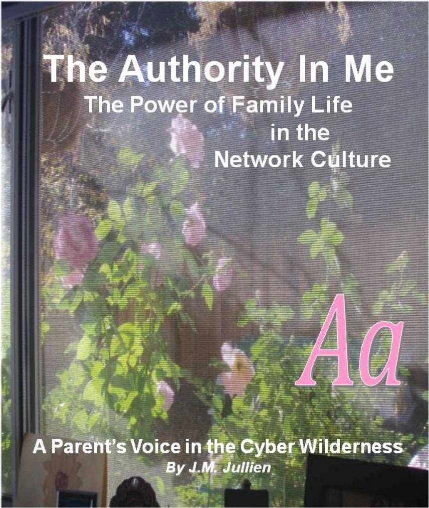 Authority In Me: The Power of Family Life in the Network Culture - A Parent‘s Voice in the Cyber Wilderness