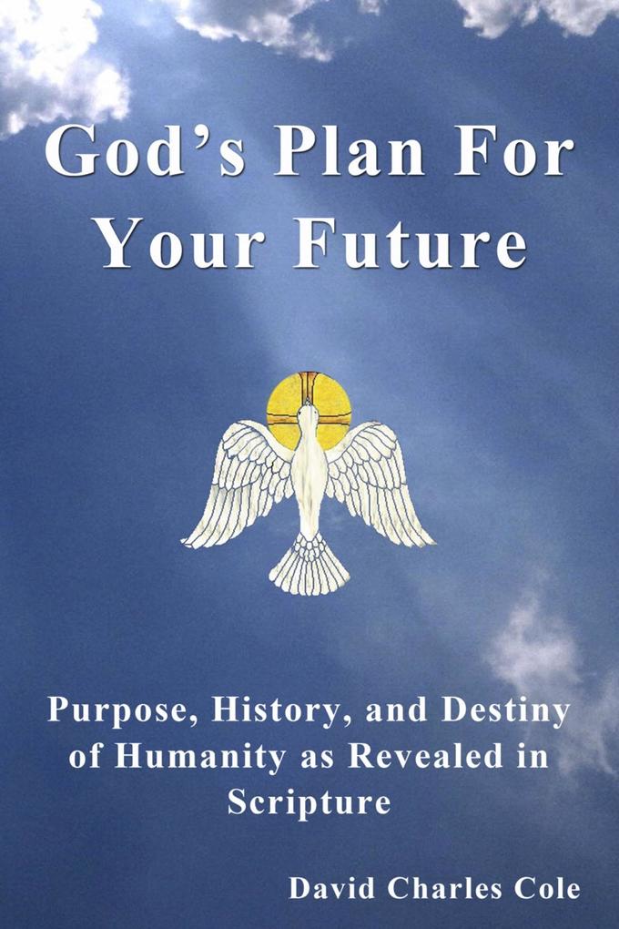 God‘s Plan For Your Future: Purpose History and Destiny of Humanity as Revealed in Scripture