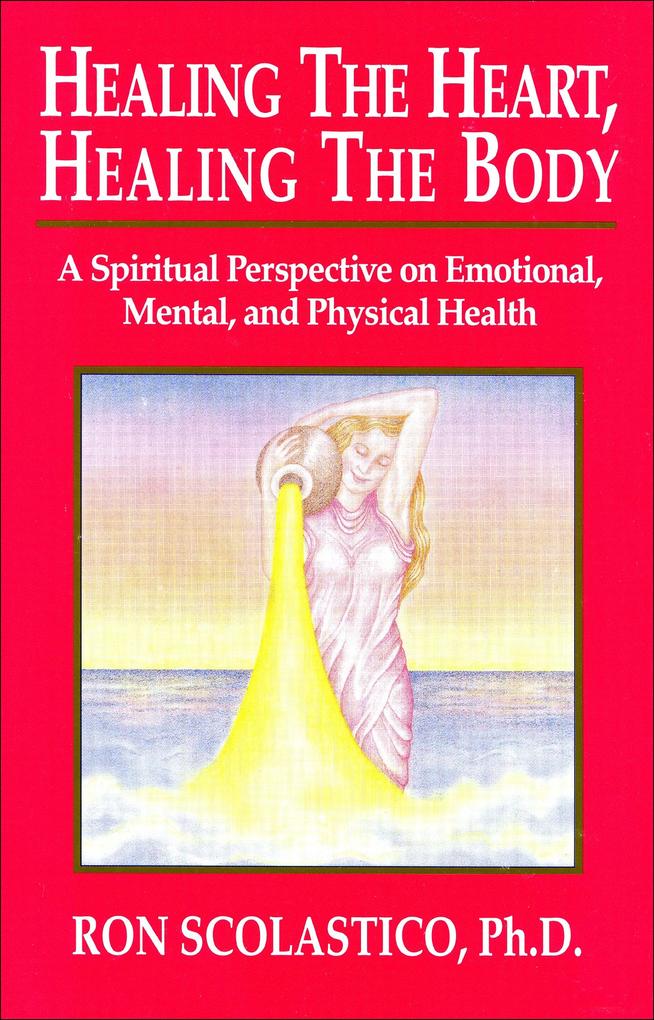 Healing the Heart Healing the Body: A Spiritual Perspective on Emotional Mental and Physical Health