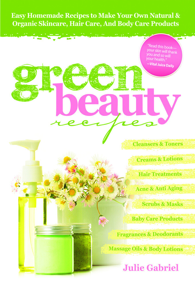 Green Beauty Recipes: Easy Homemade Recipes to Make your Own Skincare Hair Care and Body Care Products