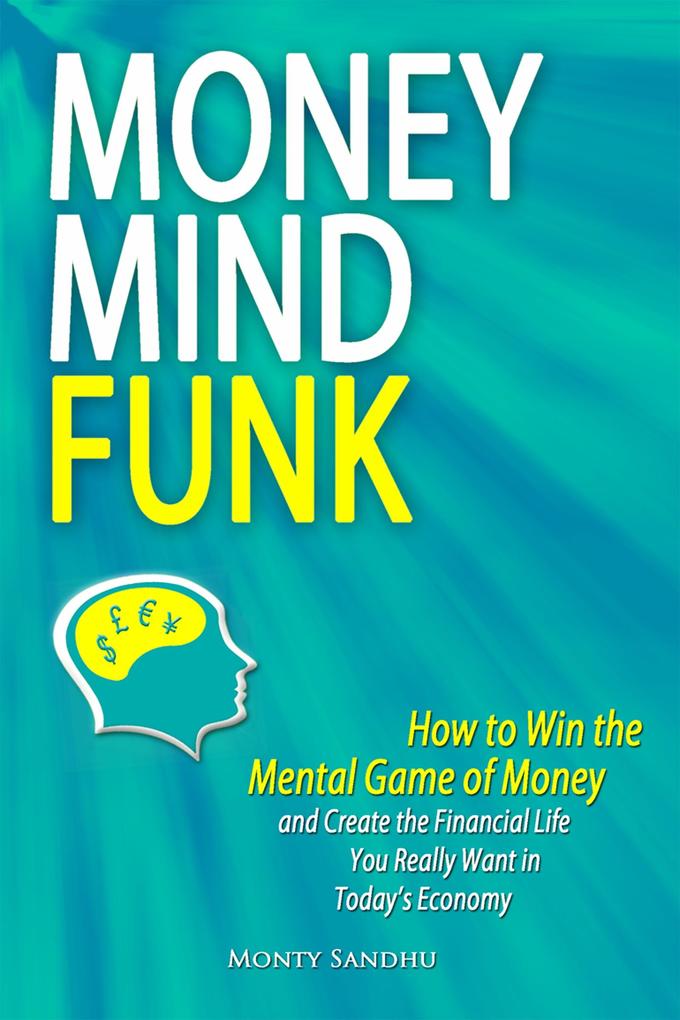 Money Mindfunk: How to Win the Mental Game of Money and Create the Financial Life You Really Want in Today‘s Economy