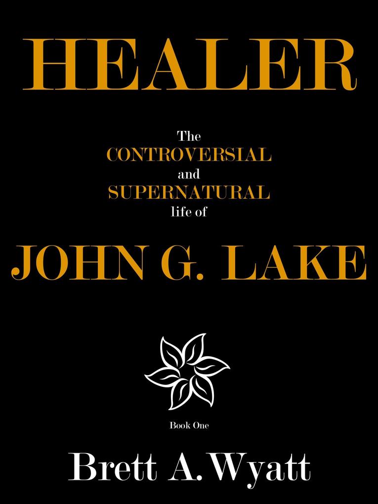 Healer: The Controversial and Supernatural Life of John G. Lake Book 1. 1912-1923