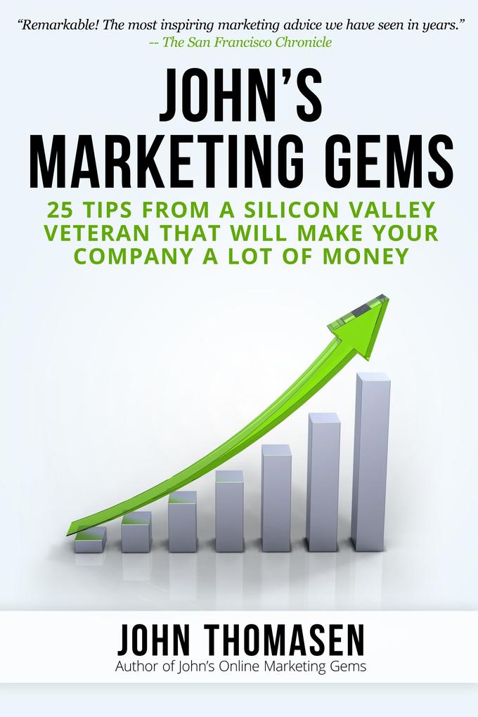 John‘s Marketing Gems: 25 Tips from a Silicon Valley Veteran that will Make Your Company a lot of Money