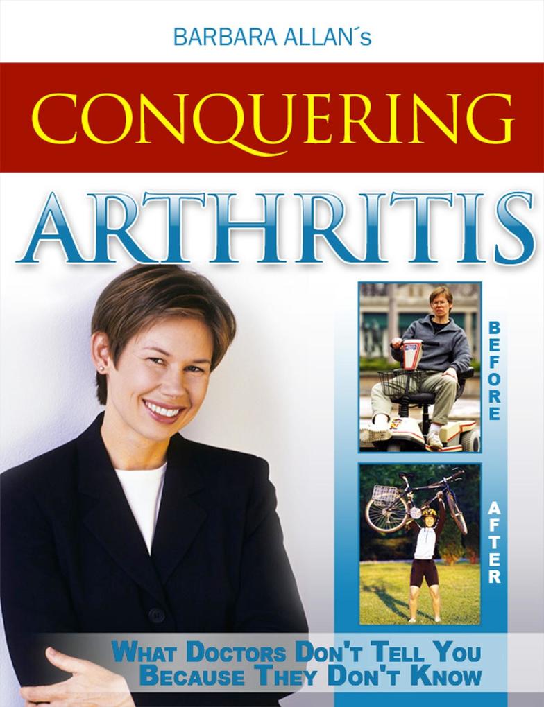 Conquering Arthritis: What Doctors Don‘t Tell You Because They Don‘t Know Second Edition