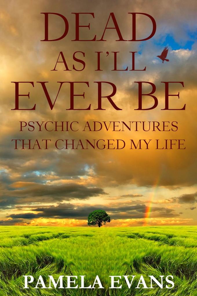 Dead As I‘ll Ever Be: Psychic Adventures That Changed My Life