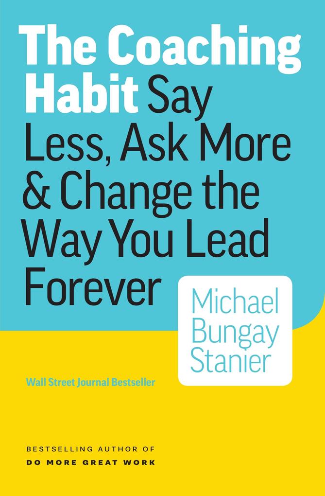 Coaching Habit: Say Less Ask More & Change the Way Your Lead Forever