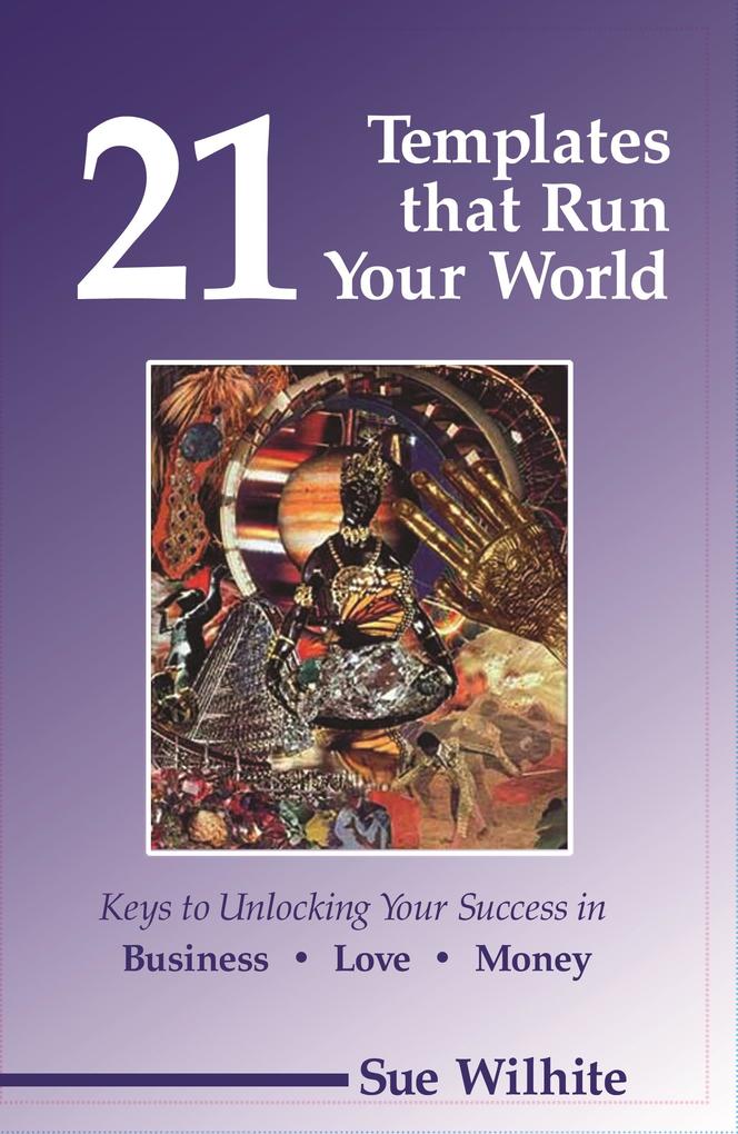 21 Templates that Run Your World: Keys to Unlocking Your Success in Business Love and Money