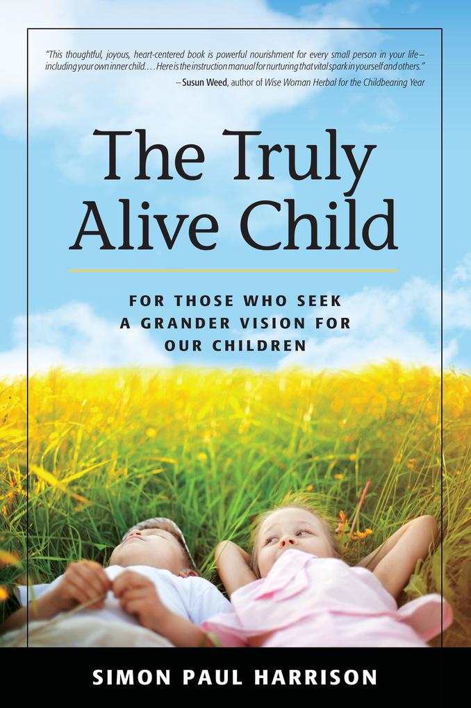 Truly Alive Child: For Those Who Seek a Grander Vision for Our Children