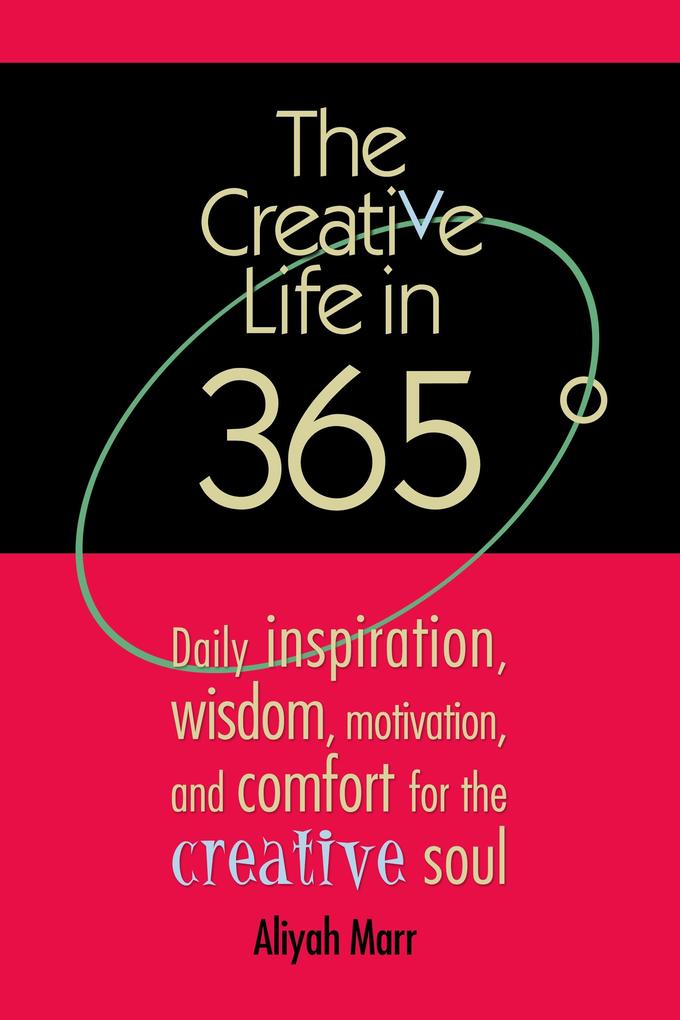 Creative Life in 365 Degrees: Daily Inspiration Wisdom Motivation and Comfort for the Creative Soul