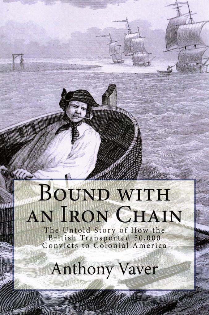 Bound with an Iron Chain: The Untold Story of How the British Transported 50000 Convicts to Colonial America