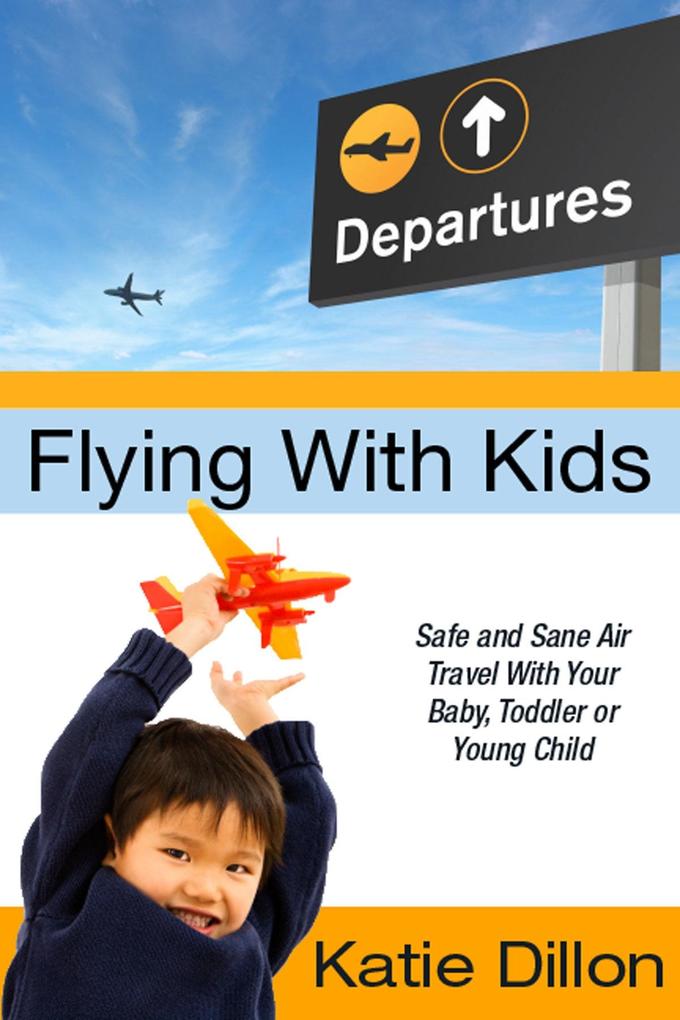 Flying With Kids: Safe and Sane Air Travel With Your Baby Toddler or Young Child