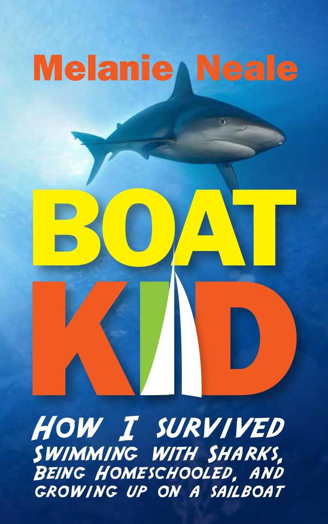 Boat Kid: How I Survived Swimming with Sharks Being Homeschooled and Growing Up on a Sailboat