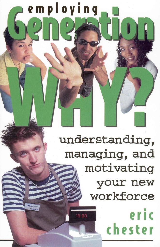 Employing Generation Why? Understanding Managing and Motivating Your New Workforce