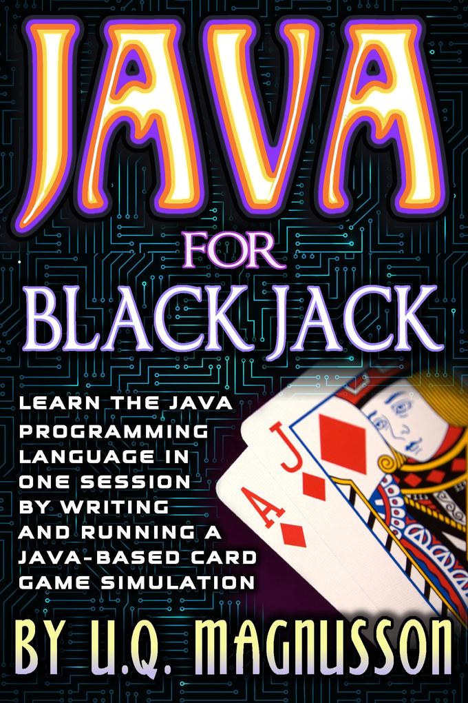 Java for Black Jack: Learn the Java Programming Language in One Session by Writing and Running a Java-Based Card Game Simulation