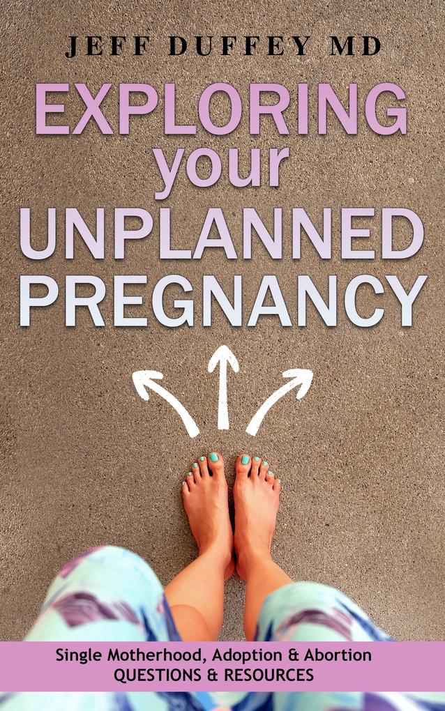 Exploring Your Unplanned Pregnancy: Single Motherhood Adoption and Abortion Questions and Resources